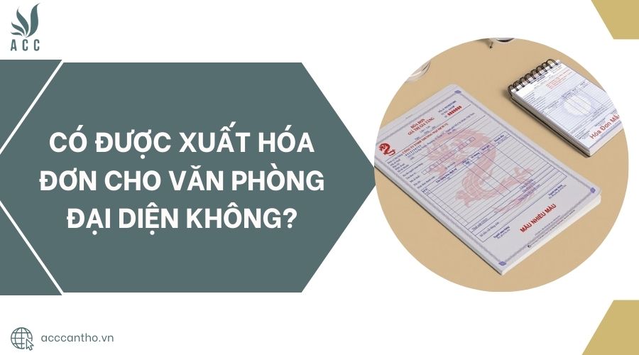 Có được xuất hóa đơn cho văn phòng đại diện không?