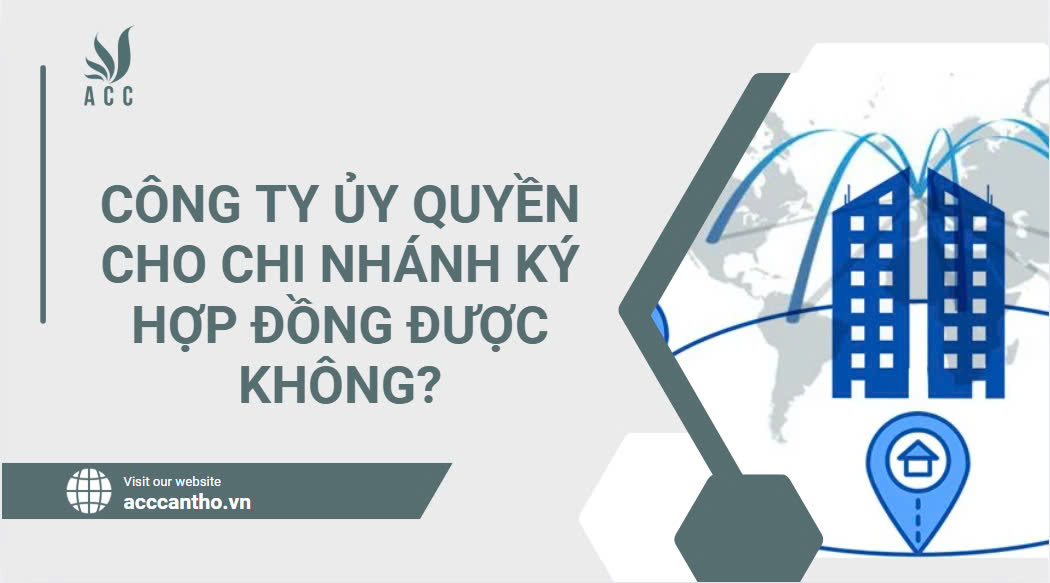 Công ty ủy quyền cho chi nhánh ký hợp đồng được không?
