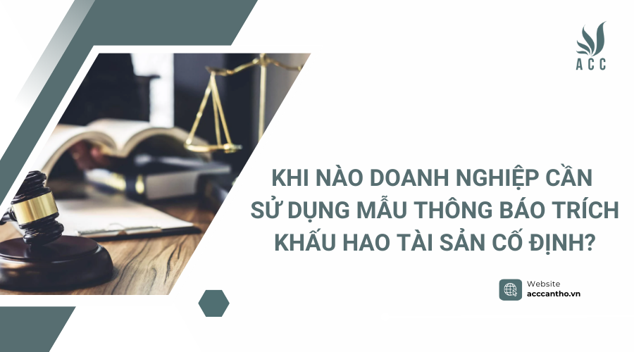 Khi nào doanh nghiệp cần sử dụng mẫu thông báo trích khấu hao tài sản cố định?