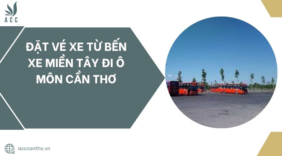Đặt vé xe từ Bến xe Miền Tây đi Ô Môn Cần Thơ