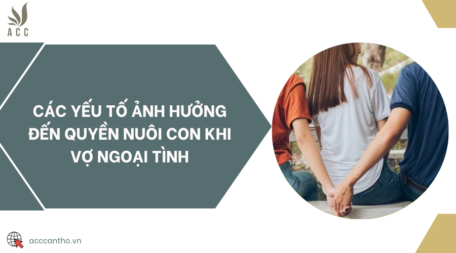 Các yếu tố ảnh hưởng đến quyền nuôi con khi vợ ngoại tình