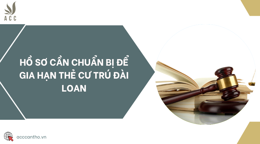 Hồ sơ cần chuẩn bị để gia hạn thẻ cư trú Đài Loan