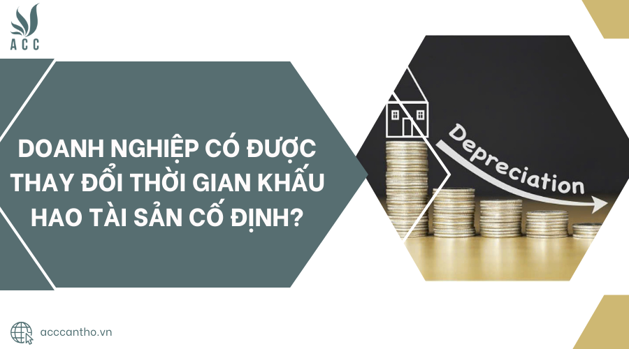 Doanh nghiệp có được thay đổi thời gian khấu hao tài sản cố định?
