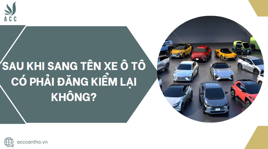 Sau khi sang t&ecirc;n xe &ocirc; t&ocirc; c&oacute; phải đăng kiểm lại kh&ocirc;ng?