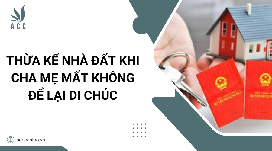 Thừa kế nhà đất khi cha mẹ mất không để lại di chúc