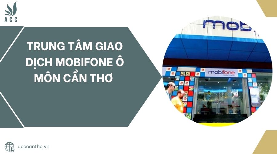 Trung tâm giao dịch Mobifone Ô Môn Cần Thơ 