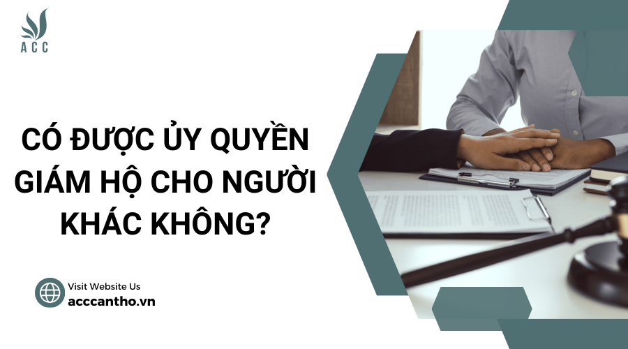 Có được ủy quyền giám hộ cho người khác không?