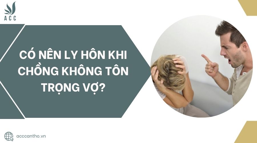 Có nên ly hôn khi chồng không tôn trọng vợ?.jpg