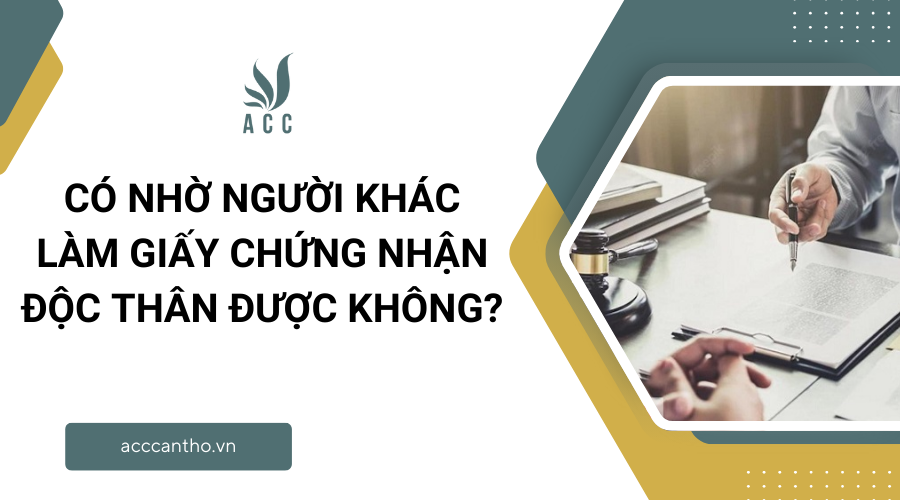 C&oacute; nhờ người kh&aacute;c l&agrave;m giấy chứng nhận độc th&acirc;n được kh&ocirc;ng?