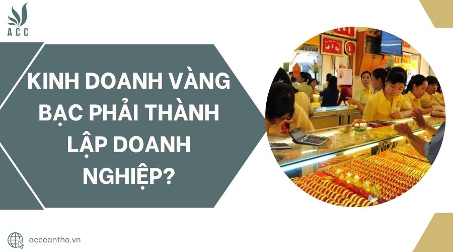 Kinh doanh vàng bạc phải thành lập doanh nghiệp?.jpg