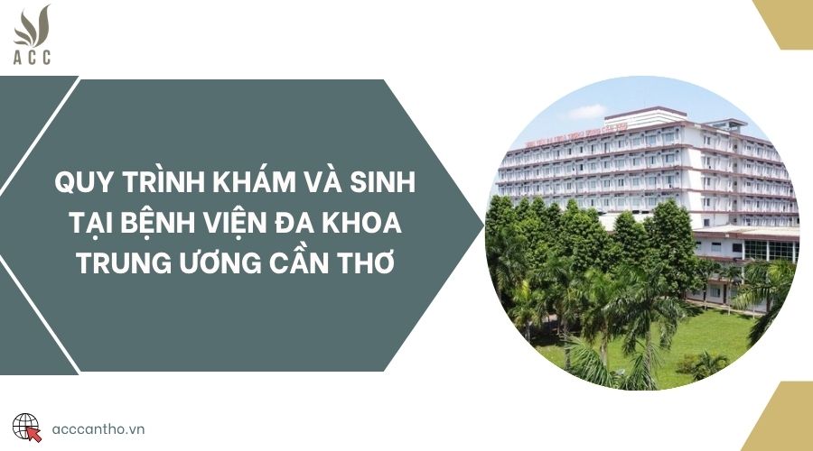 Quy trình khám và sinh tại Bệnh viện Đa khoa Trung ương Cần Thơ