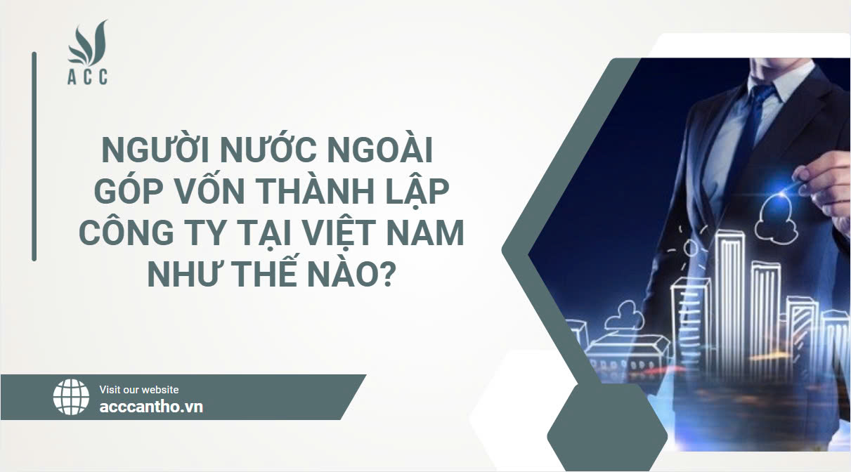 Người nước ngoài góp vốn thành lập công ty tại Việt Nam như thế nào? 