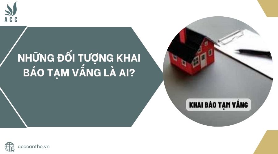 Những đối tượng khai báo tạm vắng là ai?