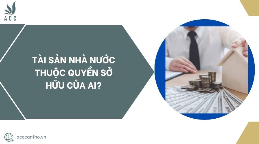Tài sản Nhà nước thuộc quyền sở hữu của ai?.jpg