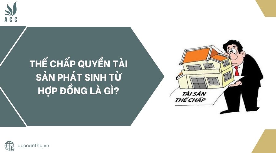 Thế chấp quyền tài sản phát sinh từ hợp đồng là gì?.jpg