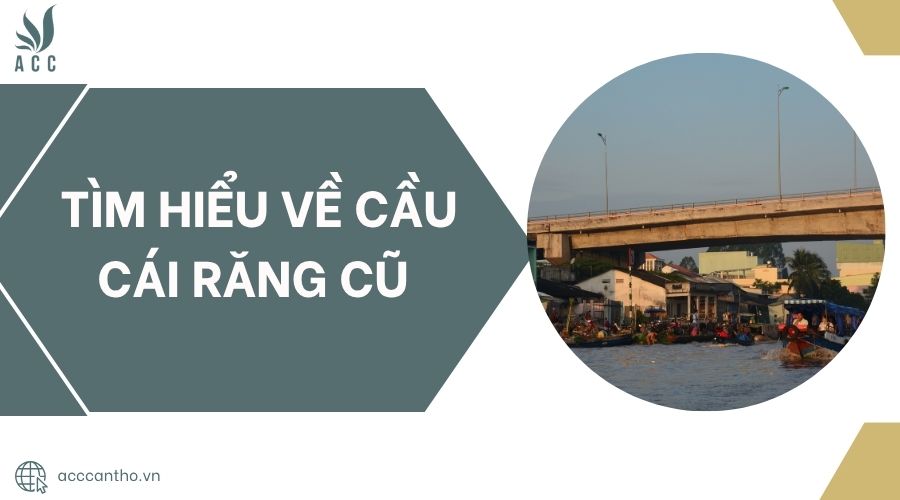 Tìm hiểu về cầu Cái Răng cũ