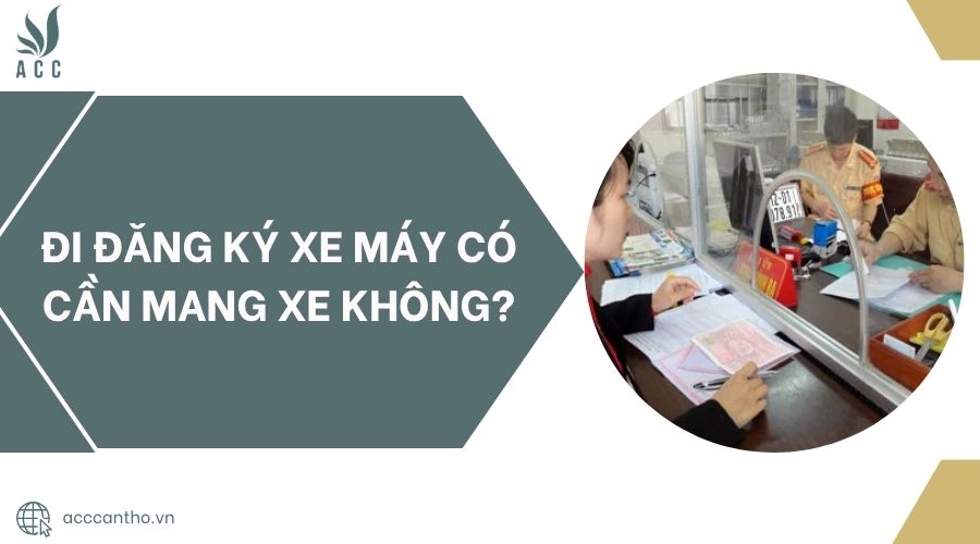 Đi đăng ký xe máy có cần mang xe không?.jpg