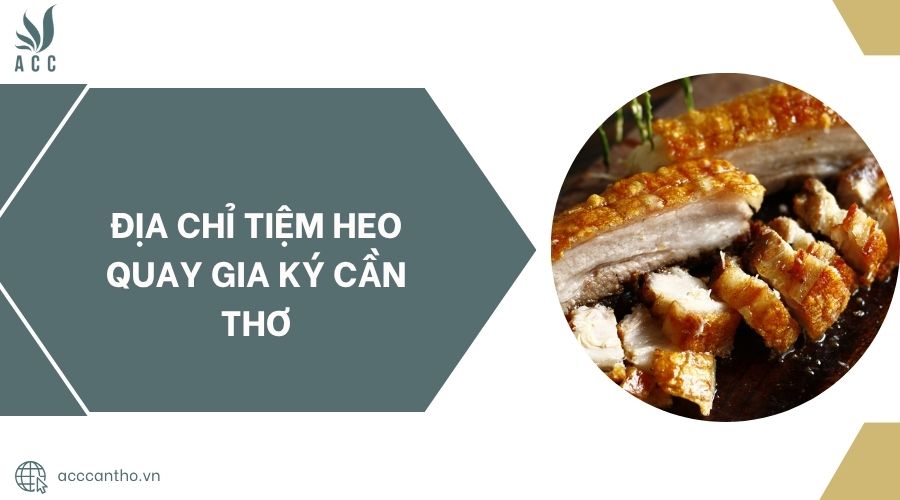 Địa chỉ Tiệm Heo Quay Gia Ký Cần Thơ.jpg