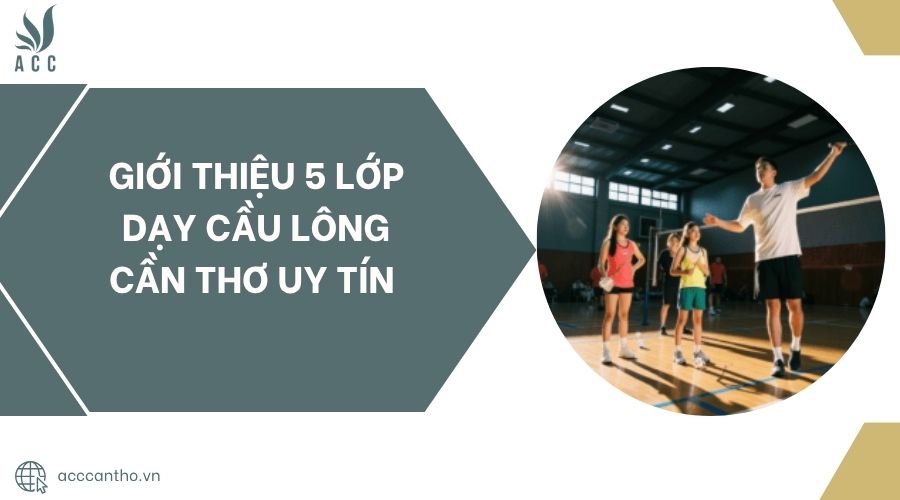 Giới thiệu 5 Lớp Dạy Cầu Lông Cần Thơ uy tín .jpg