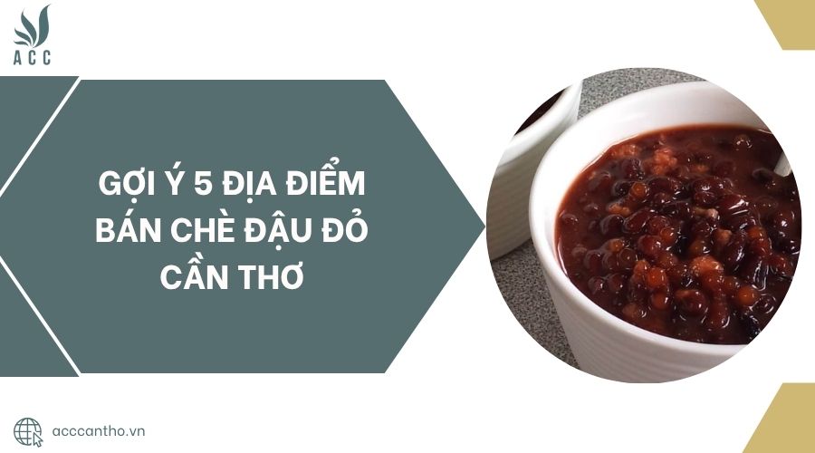 Gợi ý 5 địa điểm bán chè đậu đỏ Cần Thơ.jpg