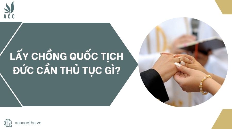 Lấy chồng quốc tịch Đức cần thủ tục gì?.jpg