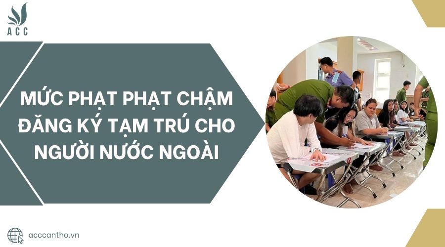Mức phạt phạt chậm đăng ký tạm trú cho người nước ngoài.jpg