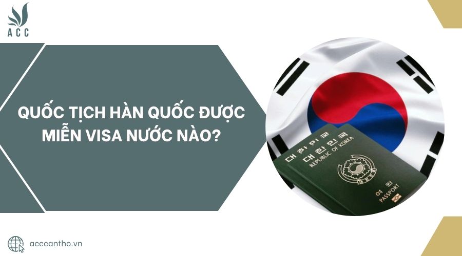 Quốc tịch Hàn Quốc được miễn visa nước nào?.jpg