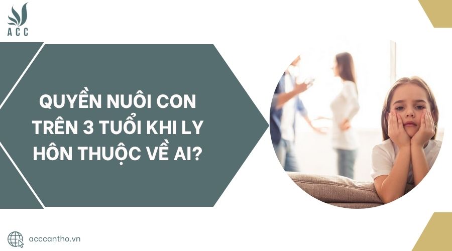 Quyền nuôi con trên 3 tuổi khi ly hôn thuộc về ai?.jpg