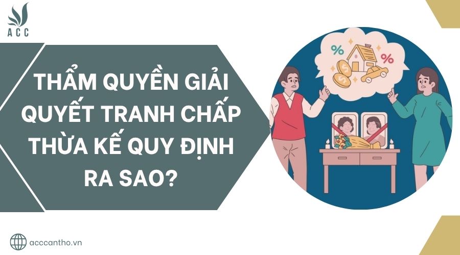 Thẩm quyền giải quyết tranh chấp thừa kế quy định ra sao?.jpg