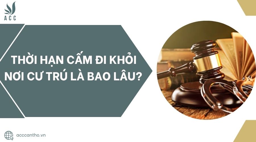 Thời hạn cấm đi khỏi nơi cư trú là bao lâu?.jpg