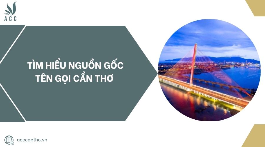 Tìm hiểu nguồn gốc tên gọi Cần Thơ.jpg