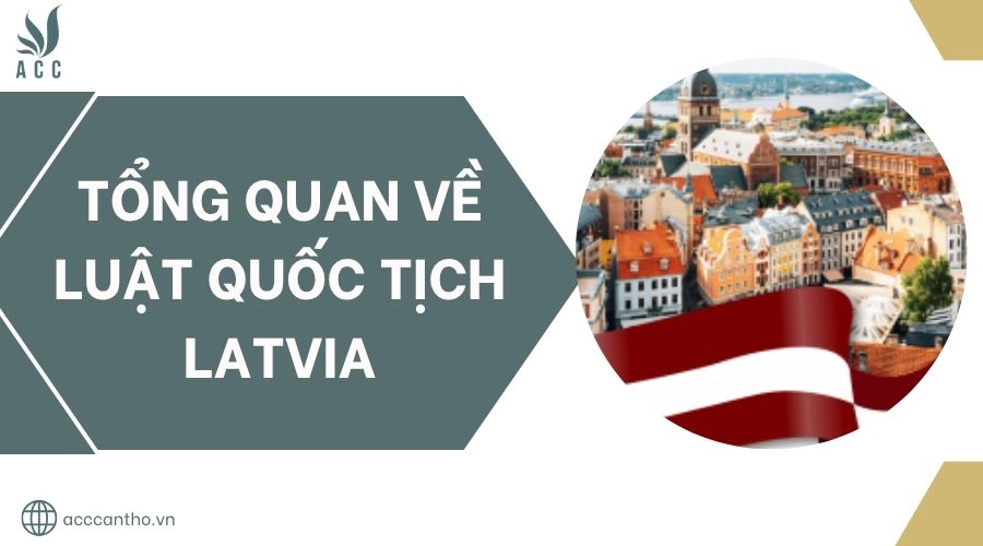Tổng quan về Luật Quốc tịch Latvia.jpg