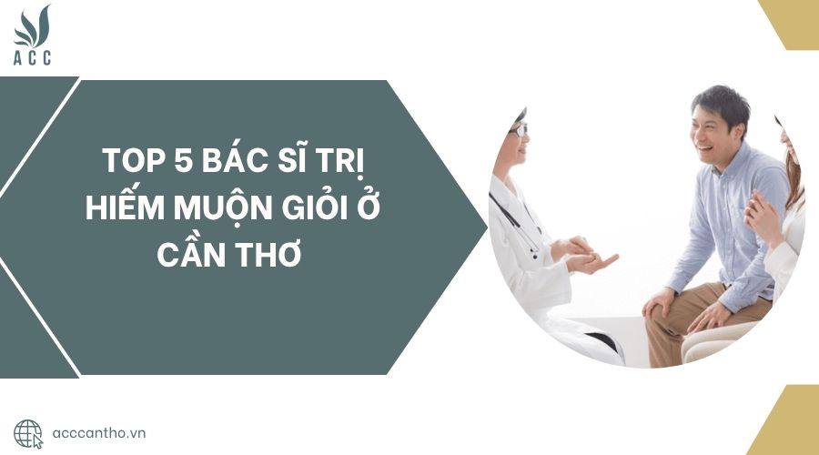 Top 5 Bác Sĩ Trị Hiếm Muộn Giỏi Ở Cần Thơ.jpg