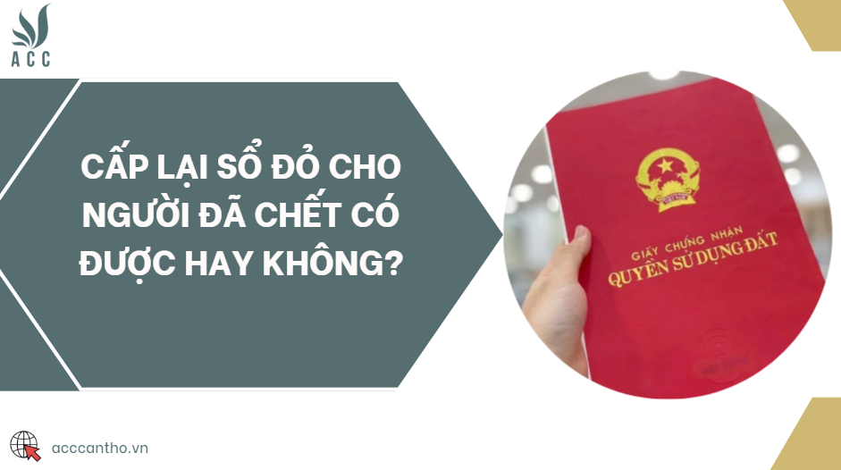 Cấp lại sổ đỏ cho người đ&atilde; chết c&oacute; được hay kh&ocirc;ng?