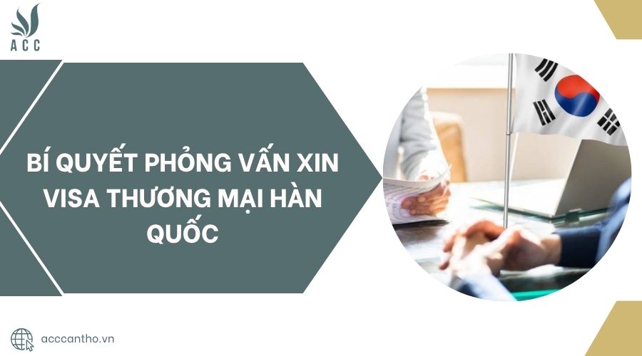 Bí quyết phỏng vấn xin visa thương mại Hàn Quốc