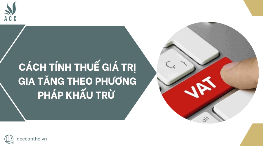 Cách tính thuế giá trị gia tăng theo phương pháp khấu trừ.png