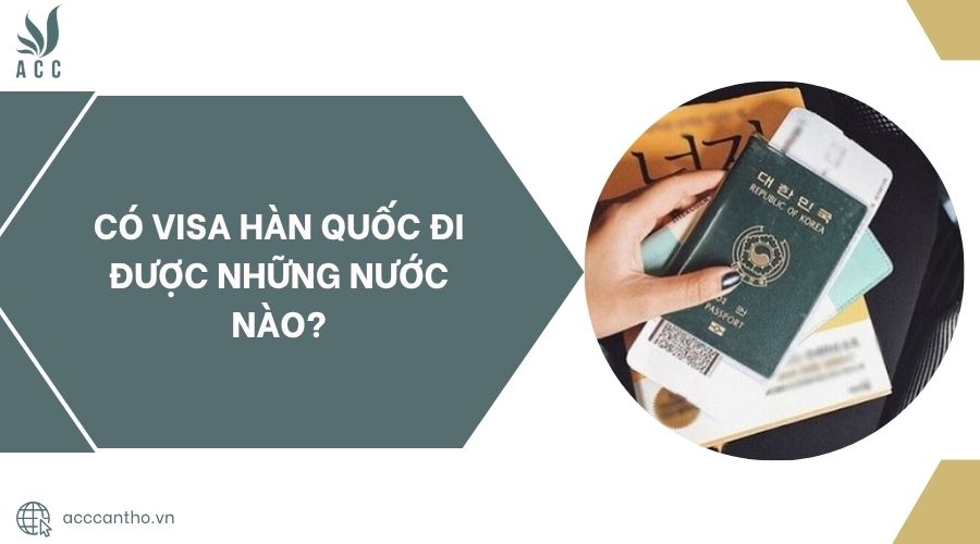 Có visa Hàn Quốc đi được những nước nào?.jpg
