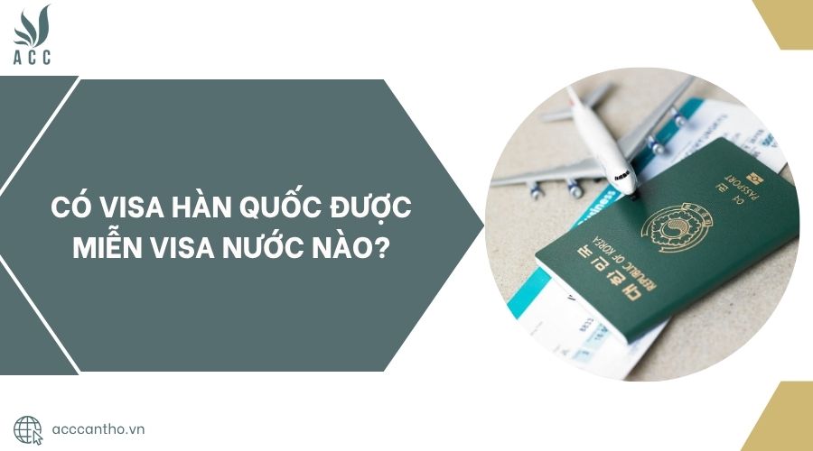 Có visa Hàn Quốc được miễn visa nước nào?.jpg