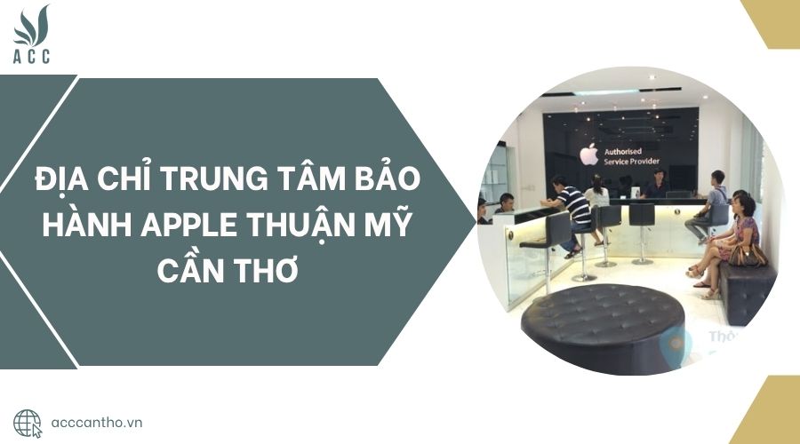 Địa chỉ Trung tâm bảo hành Apple Thuận Mỹ Cần Thơ.jpg