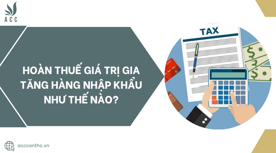 Hoàn thuế giá trị gia tăng hàng nhập khẩu như thế nào?.jpg