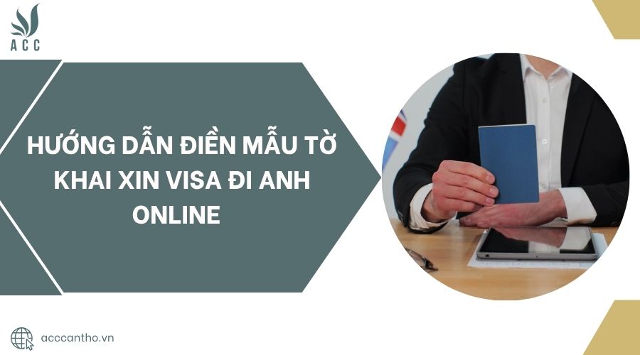 Hướng dẫn điền mẫu tờ khai xin visa đi Anh online