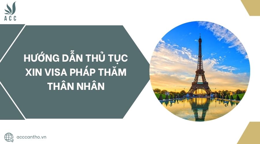 Hướng dẫn thủ tục xin visa Pháp thăm thân nhân