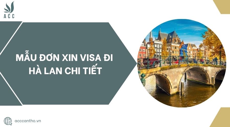 Mẫu đơn xin visa đi Hà Lan chi tiết