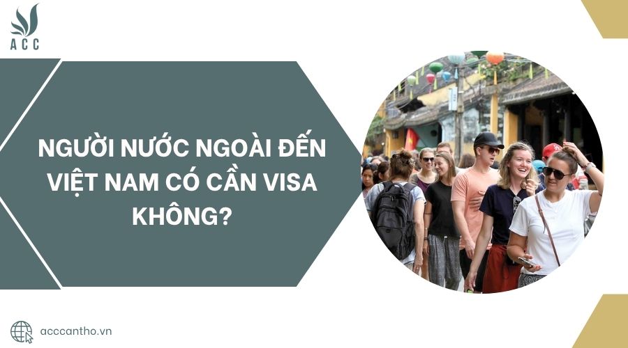Người nước ngoài đến Việt Nam có cần visa không?.jpg