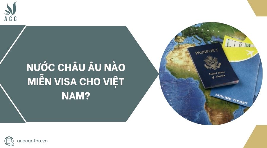 Nước Châu Âu nào miễn visa cho Việt Nam?