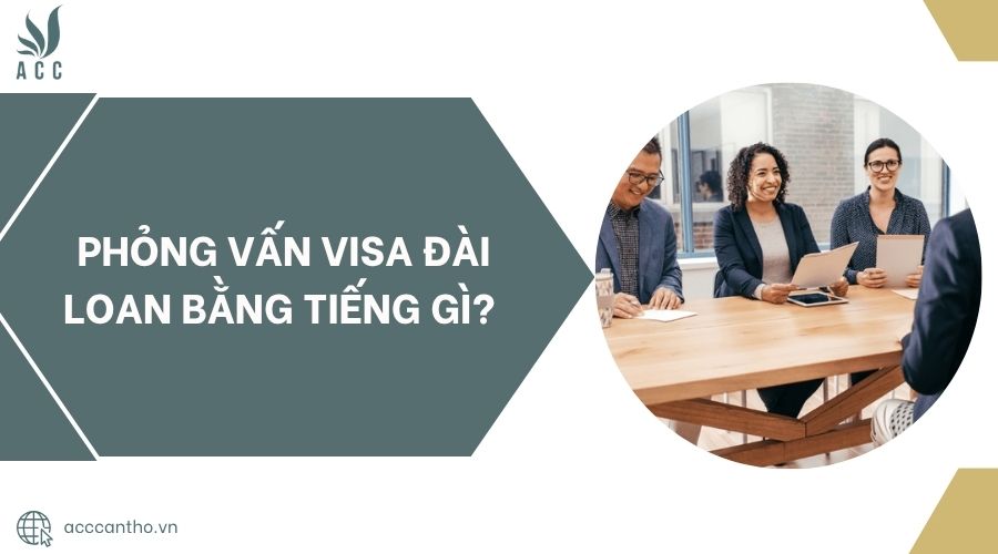 Phỏng vấn visa Đài Loan bằng tiếng gì?.jpg