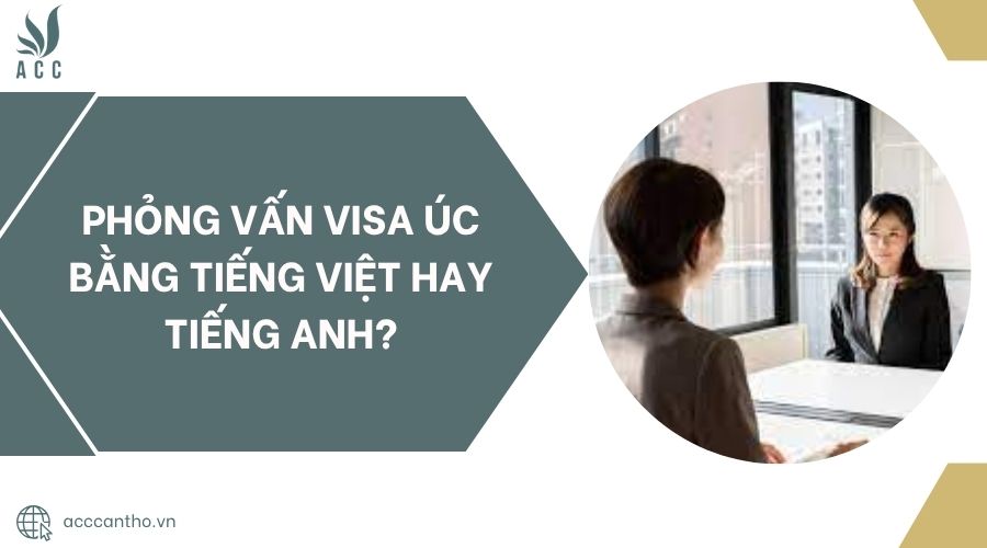 Phỏng vấn visa Úc bằng tiếng Việt hay tiếng Anh?