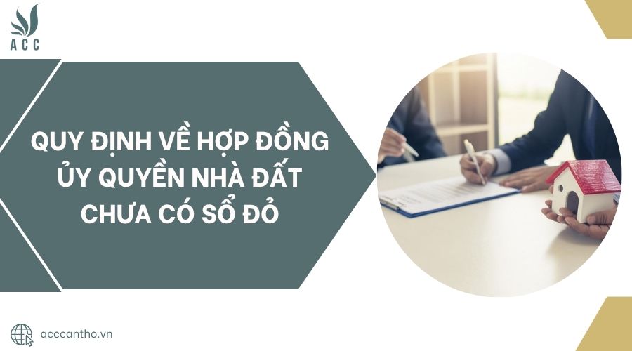 Quy định về hợp đồng ủy quyền nhà đất chưa có sổ đỏ.jpg