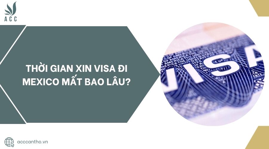 Thời gian xin visa đi Mexico mất bao lâu?