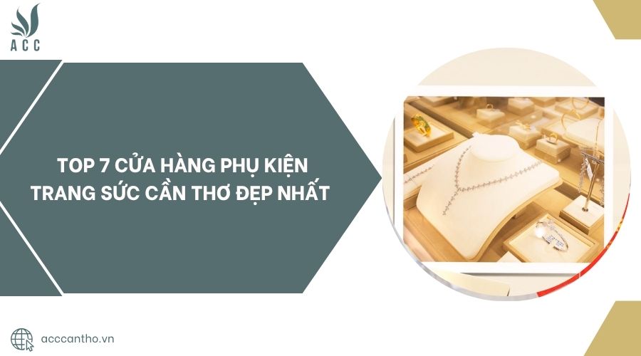Top 7 cửa hàng phụ kiện trang sức Cần Thơ đẹp nhất.jpg
